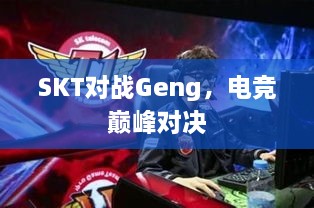 SKT對(duì)戰(zhàn)Geng，電競(jìng)巔峰對(duì)決
