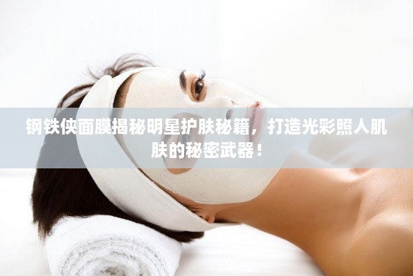 鋼鐵俠面膜揭秘明星護膚秘籍，打造光彩照人肌膚的秘密武器！