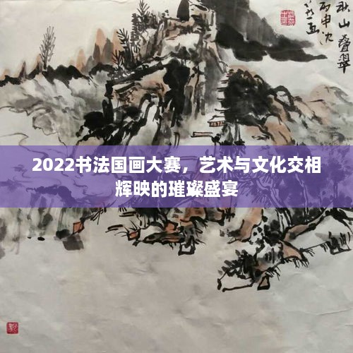 2022書法國(guó)畫大賽，藝術(shù)與文化交相輝映的璀璨盛宴