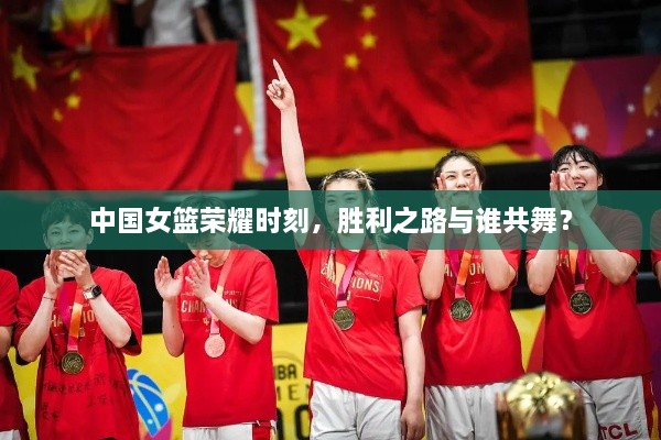 中國(guó)女籃榮耀時(shí)刻，勝利之路與誰(shuí)共舞？