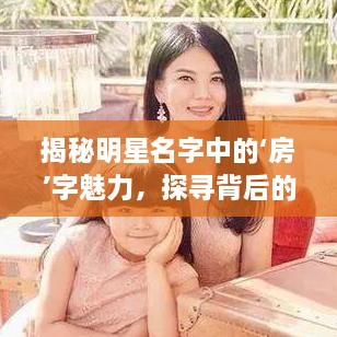 揭秘明星名字中的‘房’字魅力，探尋背后的故事！