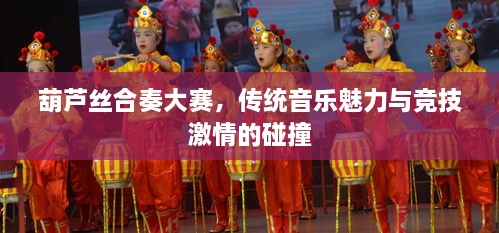 葫蘆絲合奏大賽，傳統(tǒng)音樂魅力與競技激情的碰撞