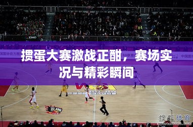 摜蛋大賽激戰(zhàn)正酣，賽場實況與精彩瞬間
