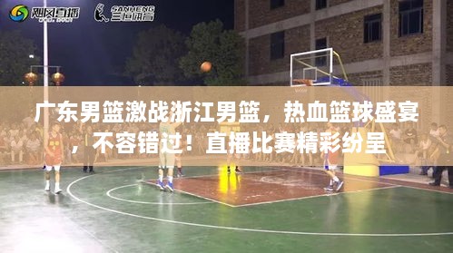 廣東男籃激戰(zhàn)浙江男籃，熱血籃球盛宴，不容錯過！直播比賽精彩紛呈