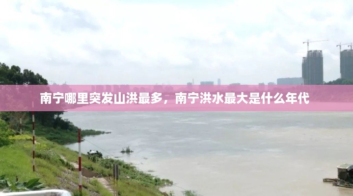 南寧哪里突發(fā)山洪最多，南寧洪水最大是什么年代 