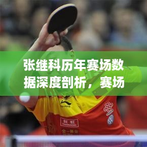 張繼科歷年賽場(chǎng)數(shù)據(jù)深度剖析，賽場(chǎng)風(fēng)采與成績(jī)一覽