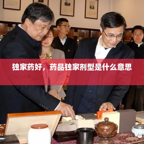獨家藥好，藥品獨家劑型是什么意思 