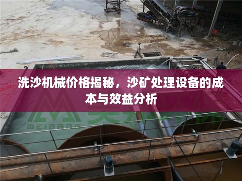 洗沙機(jī)械價格揭秘，沙礦處理設(shè)備的成本與效益分析