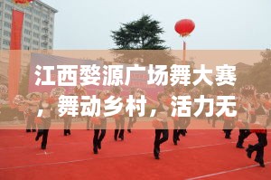 江西婺源廣場(chǎng)舞大賽，舞動(dòng)鄉(xiāng)村，活力無(wú)限！