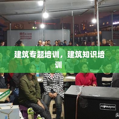 建筑專題培訓，建筑知識培訓 
