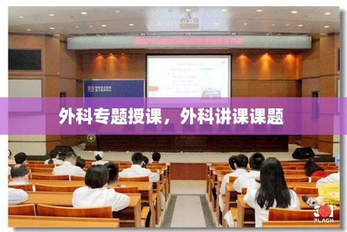 外科專題授課，外科講課課題 