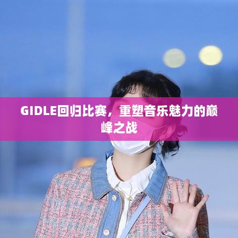 GIDLE回歸比賽，重塑音樂魅力的巔峰之戰(zhàn)