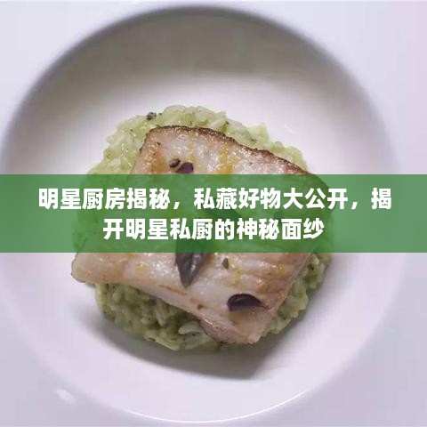 明星廚房揭秘，私藏好物大公開，揭開明星私廚的神秘面紗
