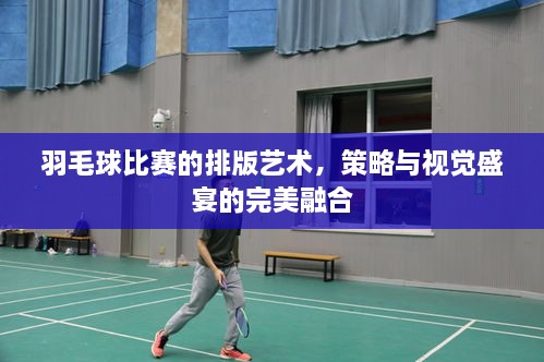 羽毛球比賽的排版藝術，策略與視覺盛宴的完美融合