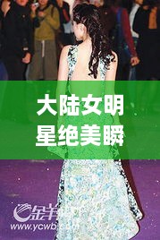 大陸女明星絕美瞬間，星光璀璨下的美麗風(fēng)采
