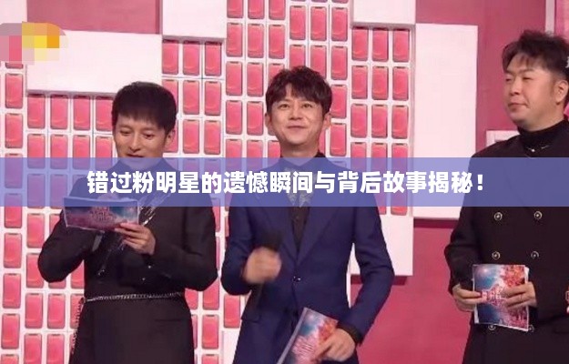 錯(cuò)過粉明星的遺憾瞬間與背后故事揭秘！