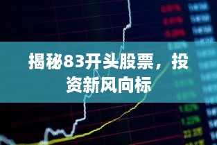 揭秘83開(kāi)頭股票，投資新風(fēng)向標(biāo)