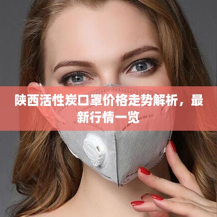 陜西活性炭口罩價(jià)格走勢解析，最新行情一覽