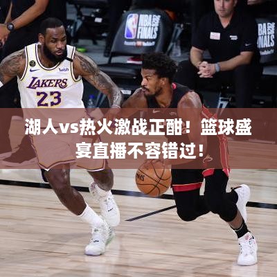 湖人vs熱火激戰(zhàn)正酣！籃球盛宴直播不容錯過！