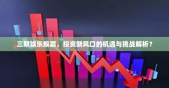 三期娛樂股票，投資新風(fēng)口的機(jī)遇與挑戰(zhàn)解析？