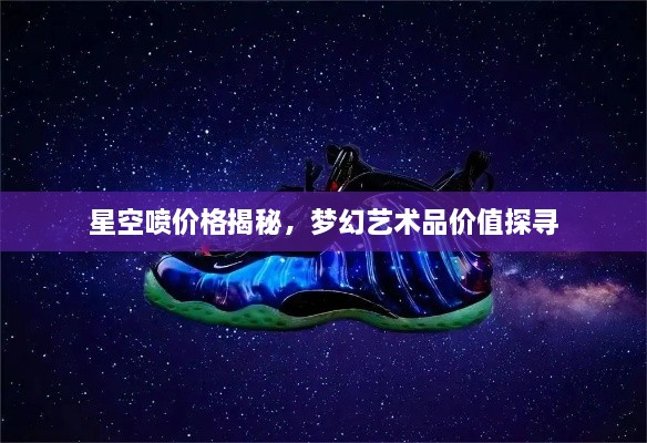 星空噴價格揭秘，夢幻藝術品價值探尋