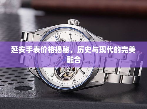 延安手表價格揭秘，歷史與現代的完美融合