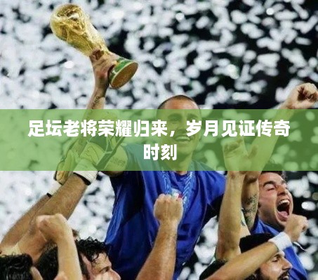足壇老將榮耀歸來(lái)，歲月見(jiàn)證傳奇時(shí)刻