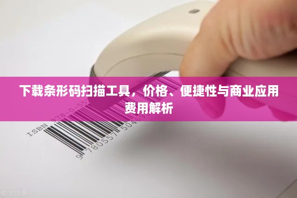下載條形碼掃描工具，價格、便捷性與商業(yè)應(yīng)用費用解析