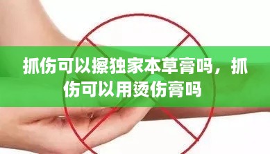 抓傷可以擦獨(dú)家本草膏嗎，抓傷可以用燙傷膏嗎 
