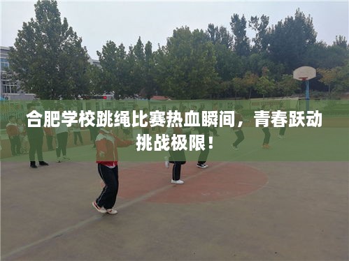 合肥學(xué)校跳繩比賽熱血瞬間，青春躍動(dòng)挑戰(zhàn)極限！