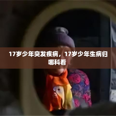 17歲少年突發(fā)疾病，17歲少年生病歸哪科看 