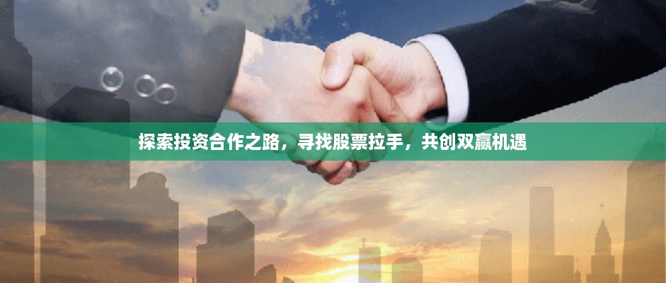 探索投資合作之路，尋找股票拉手，共創(chuàng)雙贏機(jī)遇
