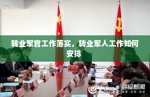 轉(zhuǎn)業(yè)軍官工作落實，轉(zhuǎn)業(yè)軍人工作如何安排 