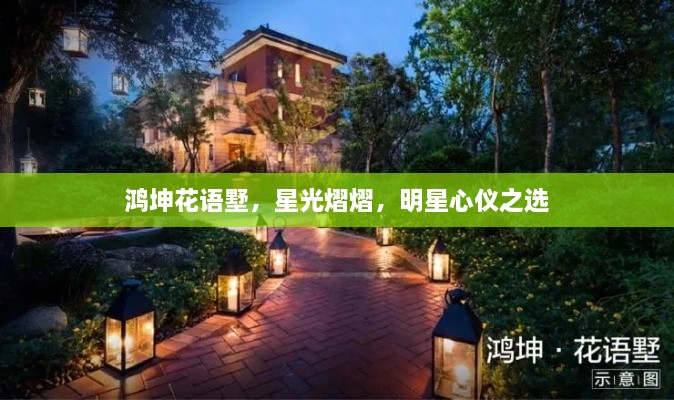 鴻坤花語墅，星光熠熠，明星心儀之選