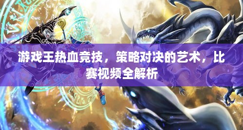 游戲王熱血競(jìng)技，策略對(duì)決的藝術(shù)，比賽視頻全解析