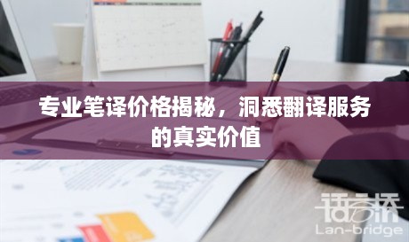 專業(yè)筆譯價(jià)格揭秘，洞悉翻譯服務(wù)的真實(shí)價(jià)值