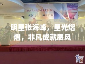 明星張海峰，星光熠熠，非凡成就展風(fēng)采