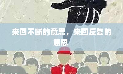 來回不斷的意思，來回反復(fù)的意思 