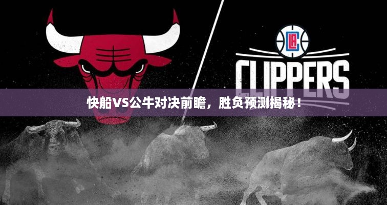 快船VS公牛對決前瞻，勝負預測揭秘！