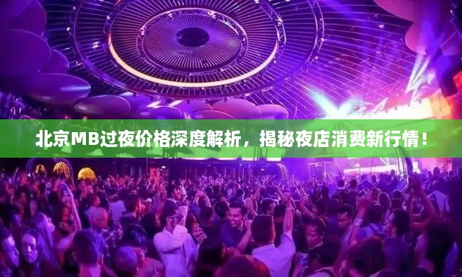 北京MB過夜價格深度解析，揭秘夜店消費新行情！