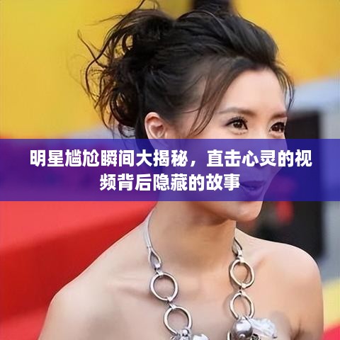 明星尷尬瞬間大揭秘，直擊心靈的視頻背后隱藏的故事