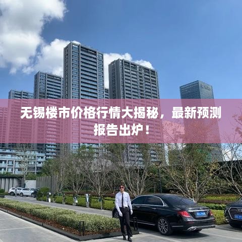 無(wú)錫樓市價(jià)格行情大揭秘，最新預(yù)測(cè)報(bào)告出爐！
