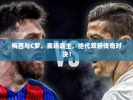 梅西與C羅，賽場霸主，絕代雙驕傳奇對決！