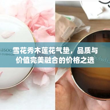 雪花秀木蓮花氣墊，品質(zhì)與價(jià)值完美融合的價(jià)格之選