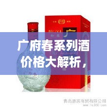 廣府春系列酒價(jià)格大解析，全面解讀市場(chǎng)行情，讓您輕松掌握最新價(jià)格動(dòng)態(tài)！