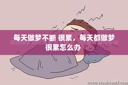 每天做夢(mèng)不斷 很累，每天都做夢(mèng)很累怎么辦 