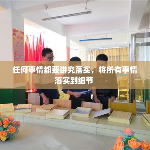 任何事情都要講究落實(shí)，將所有事情落實(shí)到細(xì)節(jié) 