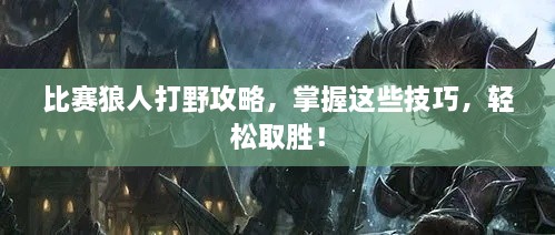 比賽狼人打野攻略，掌握這些技巧，輕松取勝！