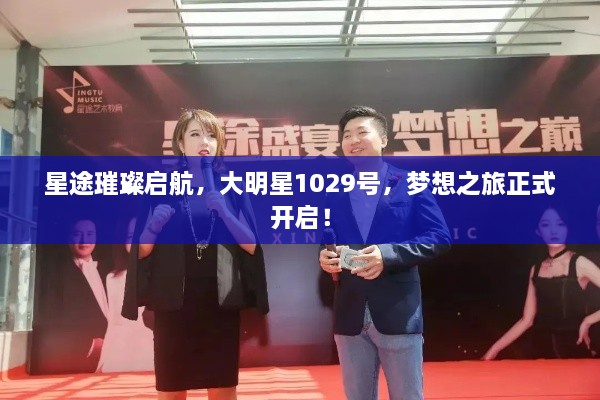星途璀璨啟航，大明星1029號(hào)，夢(mèng)想之旅正式開啟！