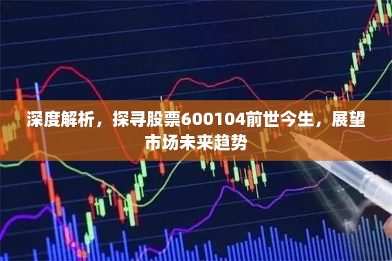 深度解析，探尋股票600104前世今生，展望市場未來趨勢